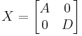 X = \begin{bmatrix}A & 0 \\ 0 & D\end{bmatrix}