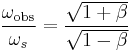 \frac{\omega_{\mathrm{obs}}}{\omega_s} = \frac{\sqrt{1%2B\beta}}{\sqrt{1-\beta}} \,