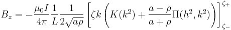   B_z =-\frac{\mu_0 I}{4\pi} \frac{1}{L} \frac{1}{2 \sqrt{a \rho}} \left[ \zeta k \left(K(k^2) %2B \frac{a-\rho}{a%2B\rho} \Pi(h^2,k^2)\right)\right]_{\zeta_-}^{\zeta_%2B} 