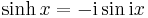 \sinh x =  - {\rm{i}} \sin {\rm{i}}x \!