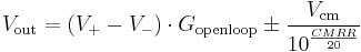 V_\mathrm{out} = (V_%2B - V_-) \cdot G_\mathrm{openloop} \pm \frac {V_\mathrm{cm}}{ 10 ^ {\frac {CMRR}{20}}} 