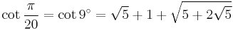 \cot\frac{\pi}{20}=\cot 9^\circ=\sqrt5%2B1%2B\sqrt{5%2B2\sqrt5}\,