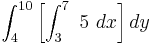 \int_4^{10}\left[ \int_3^7 \ 5 \ dx\right] dy