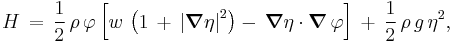 
  H\, =\, 
  \frac12\, \rho\, \varphi\, 
    \Bigl[
      w\, \left( 1\, %2B\, \left| \boldsymbol{\nabla} \eta \right|^2 \right)
      -\, \boldsymbol{\nabla}\eta \cdot \boldsymbol{\nabla}\, \varphi 
    \Bigr]\, 
  %2B\, \frac12\, \rho\, g\, \eta^2,
