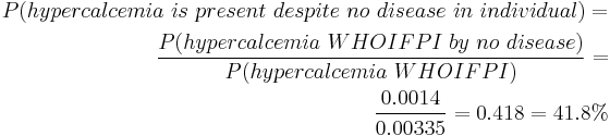 \begin{align} P(hypercalcemia~is~present~despite~no~disease~in~individual) = \\
 \frac {P(hypercalcemia~WHOIFPI~by~no~disease)}{P(hypercalcemia~WHOIFPI)} = \\
 \frac {0.0014}{0.00335} = 0.418= 41.8% \end{align}