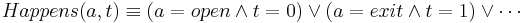 Happens(a,t) \equiv
(a=open \wedge t=0) \vee (a=exit \wedge t=1) \vee \cdots