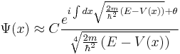 \Psi(x) \approx C \frac{ e^{i \int dx \sqrt{\frac{2m}{\hbar^2} \left( E - V(x) \right)} %2B \theta} }{\sqrt[4]{\frac{2m}{\hbar^2} \left( E - V(x) \right)}}