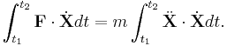  \int_{t_1}^{t_2} \mathbf{F}\cdot\dot{\mathbf{X}} dt = m\int_{t_1}^{t_2}\ddot{\mathbf{X}}\cdot\dot{\mathbf{X}}dt. 