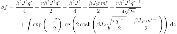 
\begin{align}
\beta f &= \dfrac{\beta^2 J^2 q^r}{4} - \dfrac{r\beta^2 J^2 q^r}{2} - \dfrac{\beta^2 J^2}{4} %2B \dfrac{\beta J_0 r m^r}{2} %2B \dfrac{r\beta^2 J^2 q^{r-1}}{4\sqrt{2\pi}} \\
&\qquad %2B \int \exp\left(-\frac{z^2}{2}\right)\log \left(2\cosh\left(\beta Jz\sqrt{\dfrac{rq^{r-1}}{2}} %2B \dfrac{\beta J_0 r m^{r-1}}{2}\right)\right) \, \mathrm{d}z
\end{align}
