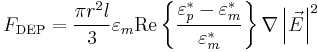 F_\mathrm{DEP} = \frac{\pi r^2 l}{3}\varepsilon_m \textrm{Re}\left\{\frac{\varepsilon^*_p - \varepsilon^*_m}{\varepsilon^*_m}\right\}\nabla \left|\vec{E}\right|^2 