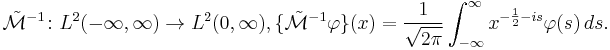 \tilde{\mathcal{M}}^{-1}\colon L^2(-\infty,\infty) \to L^2(0,\infty), \{\tilde{\mathcal{M}}^{-1}\varphi\}(x) = \frac{1}{\sqrt{2\pi}}\int_{-\infty}^{\infty} x^{-\frac{1}{2}-is} \varphi(s)\,ds. 