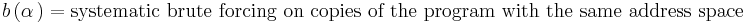 b \left ( \alpha\, \right ) = \mbox{systematic brute forcing on copies of the program with the same address space}