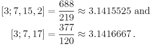 \begin{align}
\,[3; 7, 15, 2] &= \frac{688}{219} \approx 3.1415525\mathrm{~and}\\ 
\,[3; 7, 17]    &= \frac{377}{120} \approx 3.1416667\,.
\end{align}