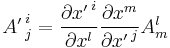 
     {A'\,}^i_j= \frac {\partial {x'\,}^i} {\partial x^l}
                 \frac {\partial x^m}      {\partial {x'\,}^j} A^l_m
