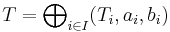 T = \bigoplus\nolimits_{i\in I} (T_i, a_i, b_i)