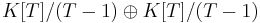 K[T]/(T-1) \oplus K[T]/(T-1)