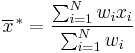 \overline{x}^{\,*} = \frac{\sum_{i=1}^N w_i x_i}{\sum_{i=1}^N w_i}