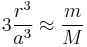 3\frac{r^3}{a^3} \approx \frac{m}{M} 