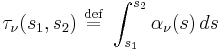 \tau_\nu(s_1,s_2) \ \stackrel{\mathrm{def}}{=}\   \int_{s_1}^{s_2} \alpha_\nu(s)\,ds