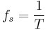 f_s = \frac {1}{T}