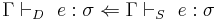 \Gamma \vdash_D\ e:\sigma \Leftarrow \Gamma \vdash_S\ e:\sigma