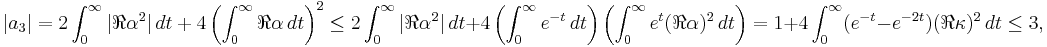  \displaystyle{|a_3|=2\int_0^\infty |\Re \alpha^2|\, dt %2B4\left(\int_0^\infty \Re \alpha\, dt\right)^2}
\le 2\int_0^\infty |\Re \alpha^2|\, dt %2B4\left(\int_0^\infty e^{-t}\,dt\right)\left(\int_0^\infty e^t(\Re \alpha)^2\, dt\right) 
=1 %2B4\int_0^\infty (e^{-t}-e^{-2t}) (\Re \kappa)^2\, dt \le 3, 