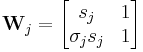 
\mathbf{W}_{j} = \begin{bmatrix}
s_{j} & 1 \\

\sigma_{j} s_{j} & 1
\end{bmatrix}
