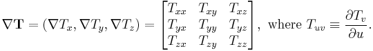 \nabla \mathbf{T}= (\nabla T_x, \nabla T_y, \nabla T_z)=\begin{bmatrix} T_{xx} & T_{xy} & T_{xz} \\
T_{yx} & T_{yy} & T_{yz} \\
T_{zx} & T_{zy} & T_{zz} \end{bmatrix} , \text{ where } T_{uv} \equiv \frac{\partial T_v}{\partial u}.