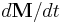 d\mathbf{M}/dt