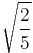 \sqrt{\frac{2}{5}}\!\,