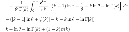 
\begin{align}
  & {}\qquad -\frac{1}{\theta^k \Gamma(k)} \int_0^\infty \frac{x^{k-1}}{e^{\frac{x}{\theta}}} \left[ (k-1)\ln x - \frac{x}{\theta} - k \ln\theta - \ln\Gamma(k) \right] \,dx \\[8pt]
  & = -\left( [k-1] [\ln\theta %2B \psi(k)] - k - k \ln\theta - \ln\Gamma[k] \right) \\[8pt]
  & = k %2B \ln\theta %2B \ln\Gamma(k) %2B (1-k)\psi(k)
\end{align}
