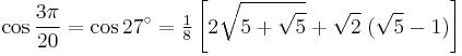 \cos\frac{3\pi}{20}=\cos 27^\circ=\tfrac{1}{8}\left[2\sqrt{5%2B\sqrt5}%2B\sqrt2\;(\sqrt5-1)\right]\,