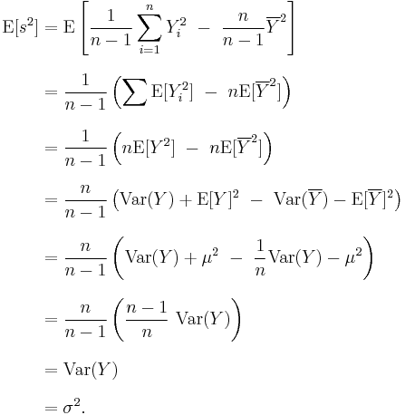 
\begin{align}
\operatorname{E}[s^2] & = \operatorname{E}\left[\frac{1}{n-1} \sum_{i=1}^n Y_i^2 ~ - ~ \frac{n}{n-1} \overline{Y}^2 \right] \\[8pt]
& = \frac{1}{n-1}\left( \sum \operatorname{E}[Y_i^2] ~ - ~ n \operatorname{E}[\overline{Y}^2] \right) \\[8pt]
& = \frac{1}{n-1}\left(    n \operatorname{E}[Y^2] ~ - ~ n \operatorname{E}[\overline{Y}^2] \right) \\[8pt]
& = \frac{n}{n-1}\left( \operatorname{Var}(Y) %2B \operatorname{E}[Y]^2 ~ - ~ \operatorname{Var}(\overline{Y}) - \operatorname{E}[\overline{Y}]^2 \right) \\[8pt]
& = \frac{n}{n-1}\left( \operatorname{Var}(Y) %2B \mu^2 ~ - ~ \frac{1}{n}\operatorname{Var}(Y) - \mu^2 \right) \\[8pt]
& = \frac{n}{n-1}\left( \frac{n-1}{n} ~ \operatorname{Var}(Y) \right) \\[8pt]
& = \operatorname{Var}(Y) \\[8pt]
& = \sigma^2.
\end{align}
