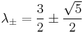   
\lambda_{\pm}  =  {3\over 2} \pm {\sqrt{ 5} \over 2}
 
    