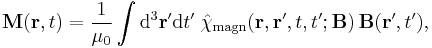 \mathbf{M}(\mathbf{r}, t) = \frac{1}{\mu_0} \int {\rm d}^3 \mathbf{r}'{\rm d}t' \;
\hat{\chi}_{\mathrm{magn}} (\mathbf{r}, \mathbf{r}', t, t'; \mathbf{B})\, \mathbf{B}(\mathbf{r}', t'),