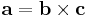 \mathbf{a} = \mathbf{b} \times \mathbf{c}