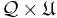 \ \displaystyle \mathcal{Q}\times \mathfrak{U} 