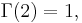 \Gamma(2) = 1,\,