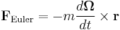 
\mathbf{F}_{\mathrm{Euler}} = 
-m\frac{d\boldsymbol\Omega}{dt} \times \mathbf{r}
