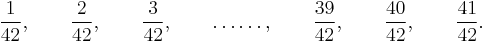 
\frac{1}{42}, \qquad \frac{2}{42}, \qquad \frac{3}{42}, \qquad
\dots\dots, \qquad \frac{39}{42}, \qquad \frac{40}{42}, \qquad
\frac{41}{42}.
