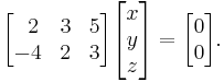 \begin{bmatrix}\,\,\,2 & 3 & 5 \\ -4 & 2 & 3\end{bmatrix}\begin{bmatrix} x \\ y \\ z\end{bmatrix} = \begin{bmatrix} 0 \\ 0 \end{bmatrix}\text{.}