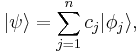  | \psi \rangle = \sum_{j=1}^n c_j | \phi_j \rangle , \,\!