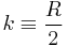 k \equiv \frac{R}{2}