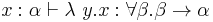 x:\alpha \vdash \lambda\ y.x�: \forall\beta.\beta\rightarrow\alpha