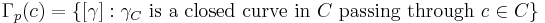 \Gamma_p(c) = \{ [\gamma]�: \gamma_C \mbox{ is a closed curve in } C
\mbox { passing through } c\in C \}