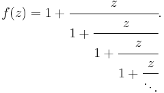 
f(z) = 1 %2B \cfrac{z}{1 %2B \cfrac{z}{1 %2B \cfrac{z}{1 %2B \cfrac{z}{\ddots}}}}.\,
