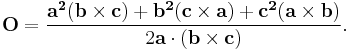  \mathbf{O}= \frac {\mathbf{a^2}(\mathbf{b} \times \mathbf{c}) %2B \mathbf{b^2}(\mathbf{c} \times \mathbf{a}) %2B \mathbf{c^2}(\mathbf{a} \times \mathbf{b})} {2\mathbf{a} \cdot (\mathbf{b} \times \mathbf{c})}. \,