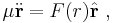 
\mu \ddot{\mathbf{r}} = {F}(r) \hat{\mathbf{r}} \ ,
