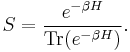  S= \frac{e^{- \beta H}}{\operatorname{Tr}(e^{- \beta H})}. 