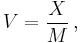 V = \frac{X}{M} \,,